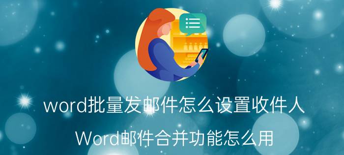 word批量发邮件怎么设置收件人 Word邮件合并功能怎么用？